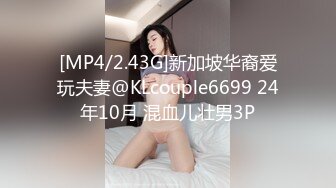 [MP4/2.43G]新加坡华裔爱玩夫妻@KLcouple6699 24年10月 混血儿壮男3P