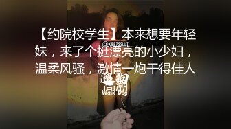 【约院校学生】本来想要年轻妹，来了个挺漂亮的小少妇，温柔风骚，激情一炮干得佳人高潮