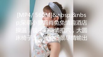 [MP4/ 560M]&nbsp;&nbsp;呆萌小萝莉肖兔兔情趣酒店操逼，镜子前调情扣穴，大圆床椅子上，各种场景尽情输出