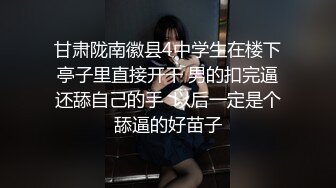 甘肃陇南徽县4中学生在楼下亭子里直接开干 男的扣完逼还舔自己的手  以后一定是个舔逼的好苗子