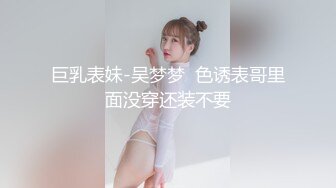 巨乳表妹-吴梦梦  色诱表哥里面没穿还装不要