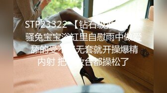 STP23322 【钻石级推荐】极骚兔宝宝浴缸里自慰雨中做爱 舔的受不了无套就开操爆精内射 把化妆台都操松了