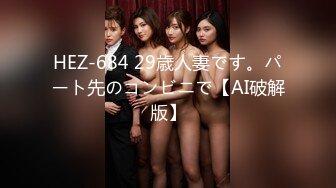 HEZ-684 29歳人妻です。パート先のコンビニで【AI破解版】