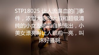 STP18025 让人流鼻血的门事件，浓眉大眼的大叔和超级清纯的小女友啪啪自拍流出，小美女漂亮得让人眼前一亮，叫床好骚啊