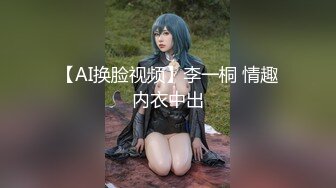 【AI换脸视频】李一桐 情趣内衣中出