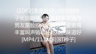 [2DF2]漂亮航空公司空姐妹子长腿细腰超赞身材非常骚与男友露脸投入的真实性爱表情丰富叫声销魂还吃精说味道好 [MP4/117MB][BT种子]