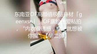 东南亚OF高颜值极品身材「geenxsn」，OF露脸性爱私拍，“内衣很诱惑，穿上就想被你操”【第二弹】