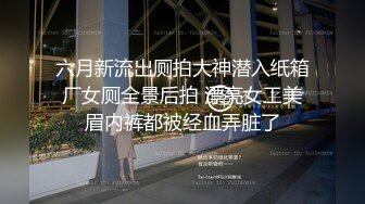 六月新流出厕拍大神潜入纸箱厂女厕全景后拍 漂亮女工美眉内裤都被经血弄脏了