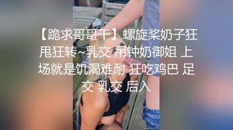 【跪求哥哥干】螺旋桨奶子狂甩狂转~乳交 吊钟奶御姐 上场就是饥渴难耐 狂吃鸡巴 足交 乳交 后入