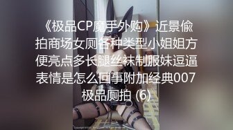 《极品CP魔手外购》近景偸拍商场女厕各种类型小姐姐方便亮点多长腿丝袜制服妹逗逼表情是怎么回事附加经典007极品厕拍 (6)