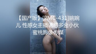 【国产版】[PMC-431]姚婉儿 性感女主播诱惑多金小伙 蜜桃影像传媒