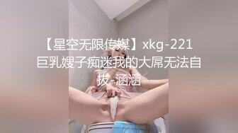 【星空无限传媒】xkg-221 巨乳嫂子痴迷我的大屌无法自拔-涵涵