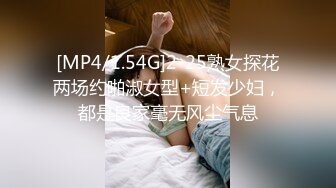 [MP4/1.54G]2-25熟女探花两场约啪淑女型+短发少妇，都是良家毫无风尘气息