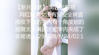 【新片速遞】 黑色包臀裙⭐⭐⭐网红脸美女没有穿安全裤直接收下她的窄内有个角度她的翘臀太丰满直接把窄内夹成丁非常诱人[294MB/MP4/02:18]