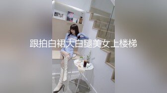 跟拍白裙大白腿美女上楼梯