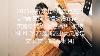 2023最新流出大尺度足交口交啪啪甄选 爆操动漫女神 完美露脸16Vஐ足控福利ஐ推特M-N 2023最新流出大尺度足交 口交 啪啪合集 (4)