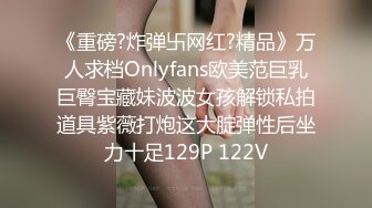 《重磅?炸弹卐网红?精品》万人求档Onlyfans欧美范巨乳巨臀宝藏妹波波女孩解锁私拍道具紫薇打炮这大腚弹性后坐力十足129P 122V