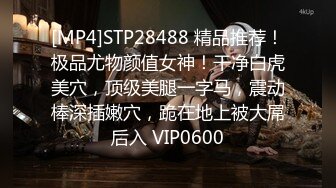 [MP4]STP28488 精品推荐！极品尤物颜值女神！干净白虎美穴，顶级美腿一字马，震动棒深插嫩穴，跪在地上被大屌后入 VIP0600