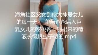 海角社区父女乱伦大神爱女儿的每一天❤️单亲爸爸后入巨乳女儿的密桃臀，射出来的精液长得跟虫子似的.mp4