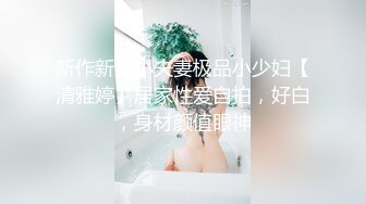 新作新人小夫妻极品小少妇【清雅婷】居家性爱自拍，好白，身材颜值眼神