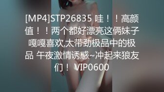 [MP4]STP26835 哇！！高颜值！！两个都好漂亮这俩妹子嘎嘎喜欢,太带劲极品中的极品 午夜激情诱惑~冲起来狼友们！ VIP0600