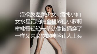 ✿淫欲反差美少女✿清纯小仙女水星记啪啪全程lo鞋小萝莉蜜桃臀轻轻一草就像被捅穿了一样又夹又软的呻吟让人上头