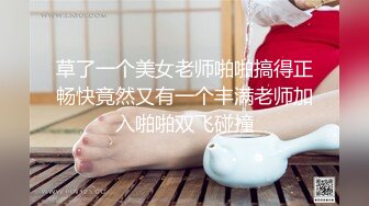 草了一个美女老师啪啪搞得正畅快竟然又有一个丰满老师加入啪啪双飞碰撞