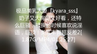 极品美乳人妻『kyara_sss』✿奶子又大胸型又好看，还特么巨骚，被操的时候喜欢说淫语，巨顶！美乳丰臀超反差2[1.87G/MP4/01:25:27]