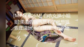 [MP4/ 606M] 白衣女神小姐姐 柔柔弱弱气质看了就想狠狠蹂躏她 抱住揉捏用力亲吻