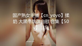 国产熟女主播【cn_yoyo】揉奶 大黑牛跳弹自慰 合集【50v】 (35)