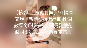 【核弹❤️爆乳女神】91情深叉喔✿ 新晋推特极品御姐 调教爆肏OL秘书 全程晃乳放荡浪叫 超顶后入蜜臀要求内射