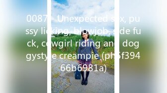 0087 - Unexpected sex, pussy licking, blowjob, side fuck, cowgirl riding and doggystyle creampie (ph5f39466b6981a)