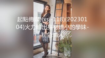 起點傳媒)(xsj-118)(20230104)火力輸出身材嬌小的學妹-粉色情人