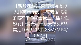 【新片速遞】 众筹购得摄影大师高端作品❤️韩芳语《桌子擦不干净就会被主人插》性感女仆装无毛一线天馒头B非常顶105P+1V[283M/MP4/06:43]