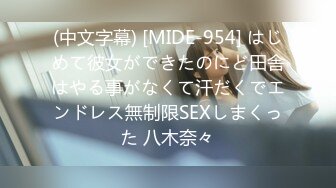 (中文字幕) [MIDE-954] はじめて彼女ができたのにど田舎はやる事がなくて汗だくでエンドレス無制限SEXしまくった 八木奈々