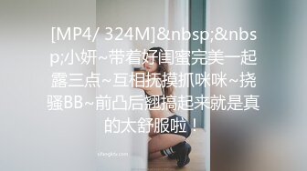 [MP4/ 324M]&nbsp;&nbsp;小妍~带着好闺蜜完美一起露三点~互相抚摸抓咪咪~挠骚BB~前凸后翘搞起来就是真的太舒服啦！