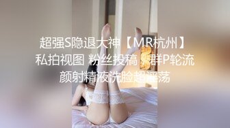 超强S隐退大神【MR杭州】私拍视图 粉丝投稿，群P轮流颜射精液洗脸超淫荡