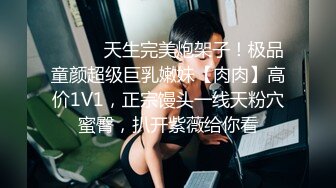 ⚫️⚫️天生完美炮架子！极品童颜超级巨乳嫩妹【肉肉】高价1V1，正宗馒头一线天粉穴蜜臀，扒开紫薇给你看