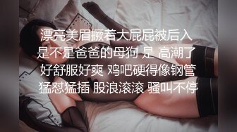 漂亮美眉撅着大屁屁被后入 是不是爸爸的母狗 是 高潮了 好舒服好爽 鸡吧硬得像钢管猛怼猛插 股浪滚滚 骚叫不停