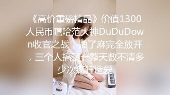 《高价重磅精品》价值1300人民币嘻哈范大神DuDuDown收官之战，抽了麻完全放开，三个人搞了一整天数不清多少次疯狂造爱