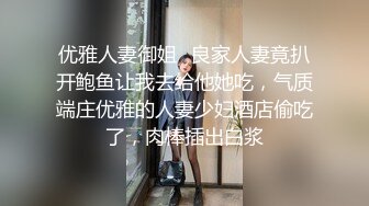 优雅人妻御姐✅良家人妻竟扒开鲍鱼让我去给他她吃，气质端庄优雅的人妻少妇酒店偷吃了，肉棒插出白浆