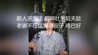 新人求关注 超帅壮男姐夫趁老婆不在猛操小叔子 鸡巴好粗好大