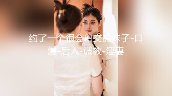 约了一个很会口交的妹子-口爆-后入-调教-淫妻