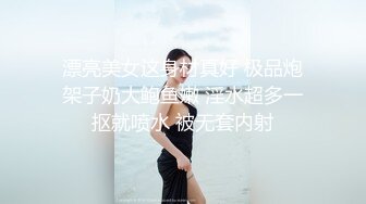 漂亮美女这身材真好 极品炮架子奶大鲍鱼嫩 淫水超多一抠就喷水 被无套内射