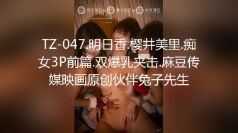 TZ-047.明日香.樱井美里.痴女3P前篇.双爆乳夹击.麻豆传媒映画原创伙伴兔子先生