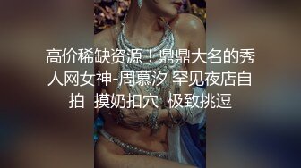 高价稀缺资源！鼎鼎大名的秀人网女神-周慕汐 罕见夜店自拍  摸奶扣穴  极致挑逗