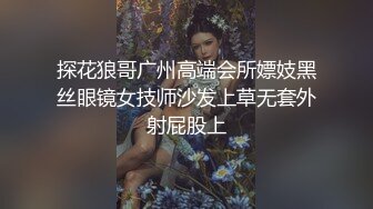 探花狼哥广州高端会所嫖妓黑丝眼镜女技师沙发上草无套外射屁股上