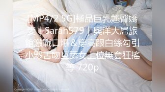 [MP4/2.5G]極品巨乳翹臀嬌妻｜Sarah579｜與洋大屌旅館激戰口爆＆穿高跟白絲勾引小夥舌吻互舔女上位無套狂搖等 720p