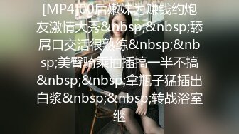 [MP4]00后嫩妹为赚钱约炮友激情大秀&nbsp;&nbsp;舔屌口交活很熟练&nbsp;&nbsp;美臀骑乘抽插搞一半不搞&nbsp;&nbsp;拿瓶子猛插出白浆&nbsp;&nbsp;转战浴室继