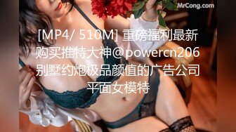 [MP4/ 510M] 重磅福利最新购买推特大神@powercn206别墅约炮极品颜值的广告公司平面女模特